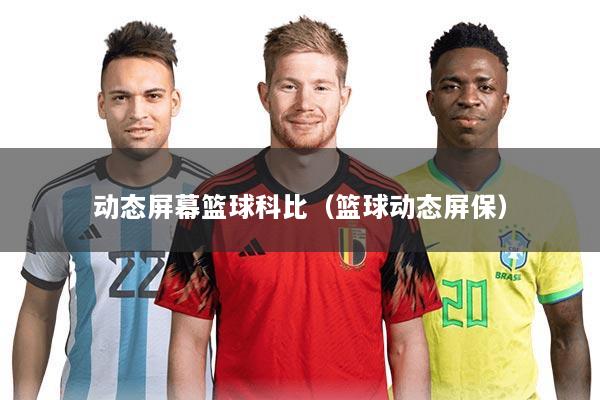 动态屏幕篮球科比(篮球动态屏保)