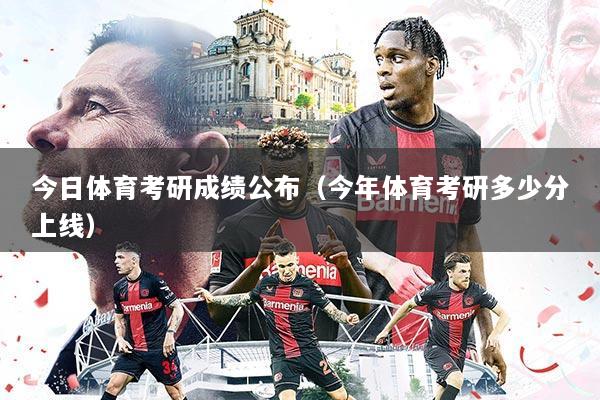 今日体育考研成绩公布（今年体育考研多少分上线）