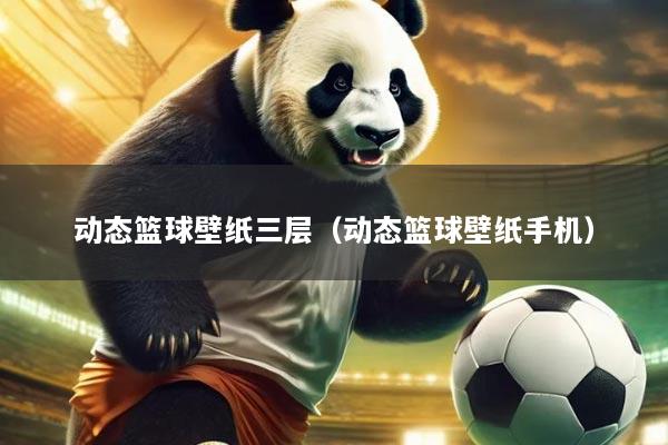 动态篮球壁纸三层(动态篮球壁纸手机)