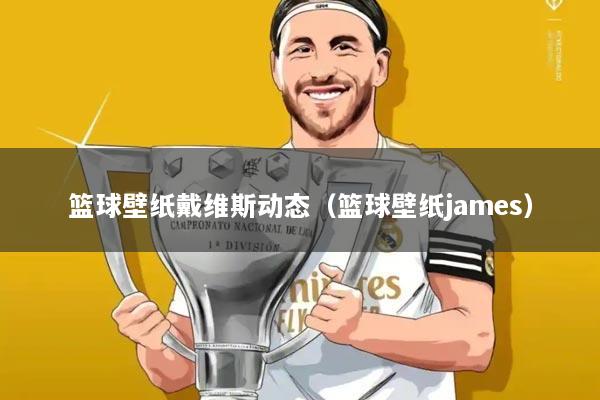 篮球壁纸戴维斯动态(篮球壁纸james)