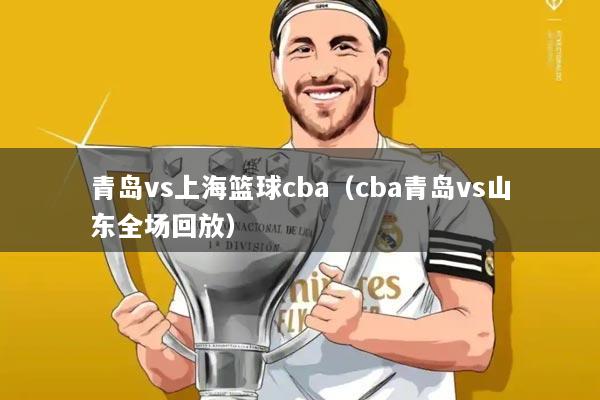 青岛vs上海篮球cba(cba青岛vs山东全场回放)