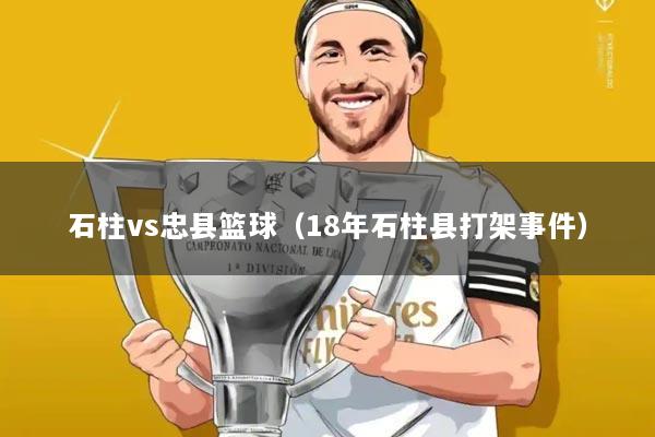 石柱vs忠县篮球(18年石柱县打架事件)