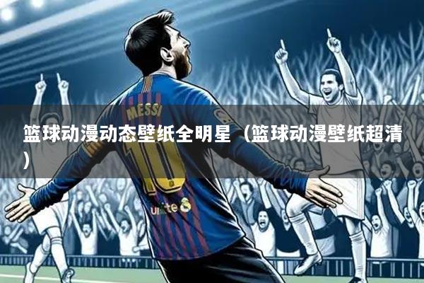 篮球动漫动态壁纸全明星(篮球动漫壁纸超清)