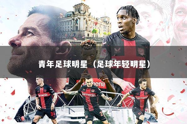 青年足球明星(足球年轻明星)