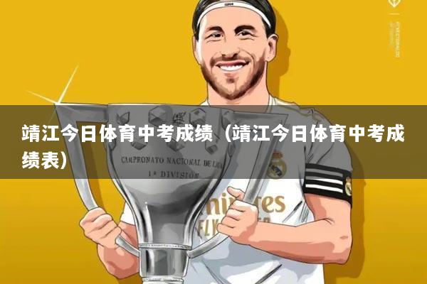 靖江今日体育中考成绩(靖江今日体育中考成绩表)
