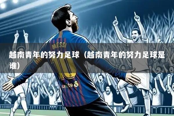 越南青年的努力足球(越南青年的努力足球是谁)
