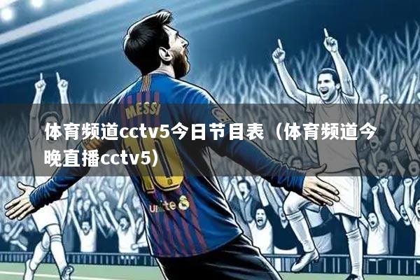 体育频道cctv5今日节目表(体育频道今晚直播cctv5)
