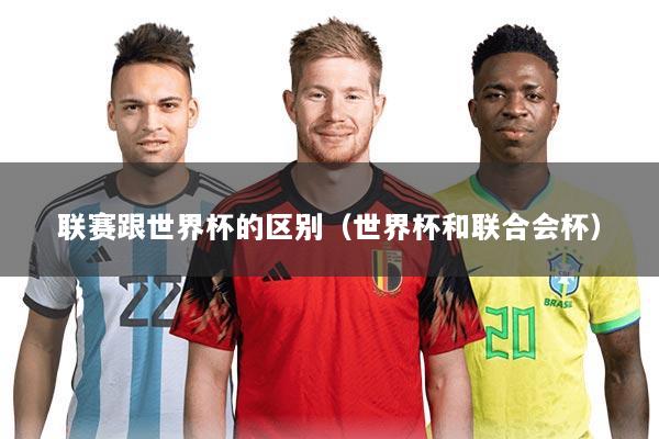 联赛跟世界杯的区别(世界杯和联合会杯)
