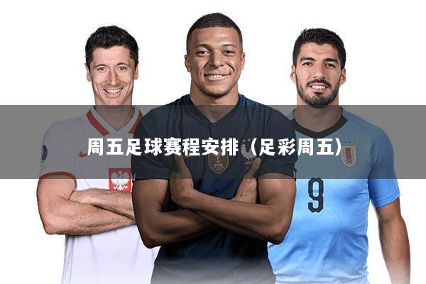 周五足球赛程安排(足彩周五)