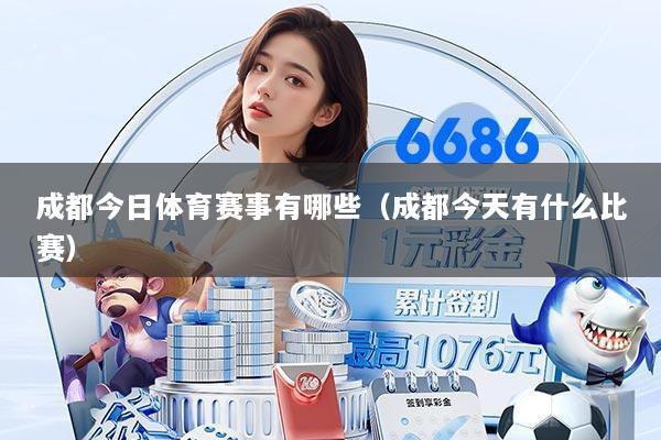 成都今日体育赛事有哪些(成都今天有什么比赛)
