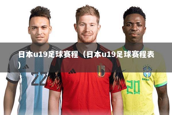 日本u19足球赛程(日本u19足球赛程表)