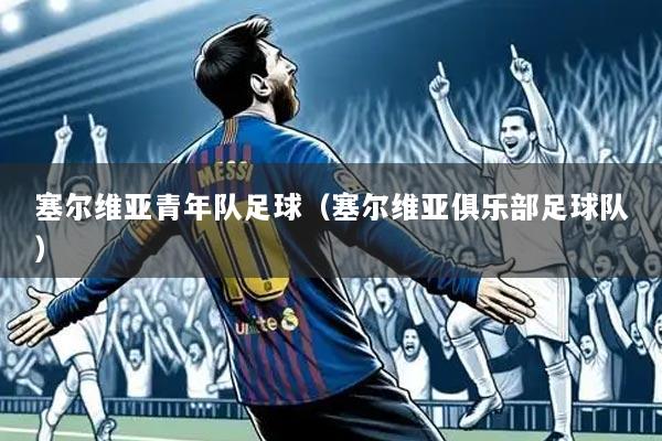 塞尔维亚青年队足球（塞尔维亚俱乐部足球队）