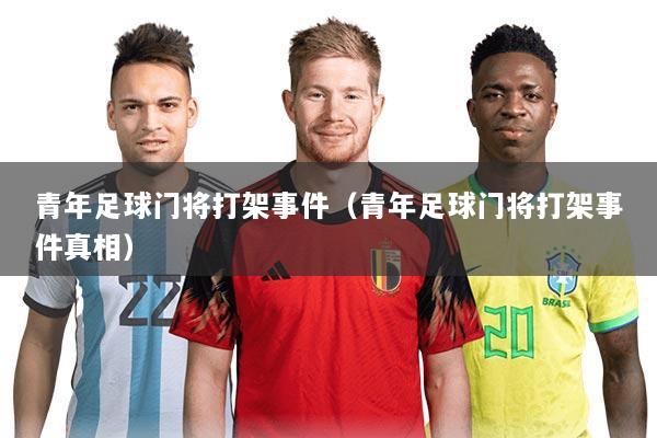 青年足球门将打架事件(青年足球门将打架事件真相)