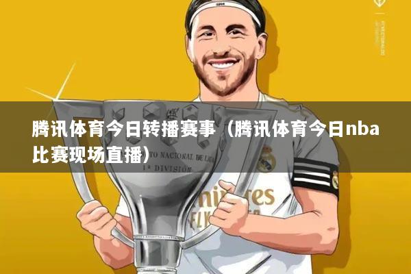 腾讯体育今日转播赛事(腾讯体育今日nba比赛现场直播)