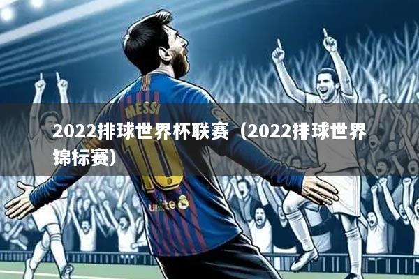 2022排球世界杯联赛(2022排球世界锦标赛)