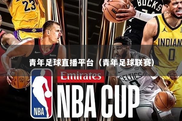 青年足球直播平台(青年足球联赛)