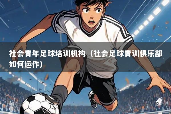 社会青年足球培训机构(社会足球青训俱乐部如何运作)