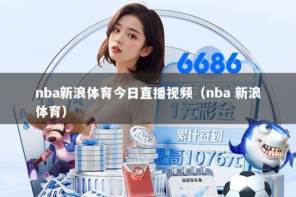 nba新浪体育今日直播视频(nba 新浪体育)