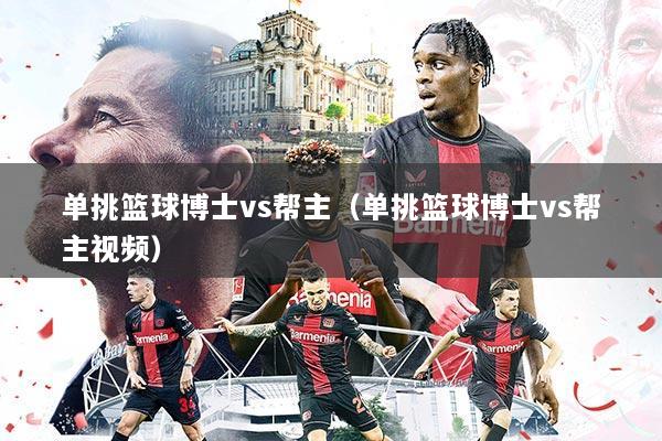 单挑篮球博士vs帮主(单挑篮球博士vs帮主视频)