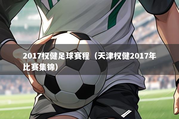 2017权健足球赛程(天津权健2017年比赛集锦)
