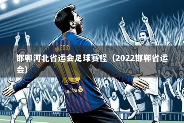 邯郸河北省运会足球赛程(2022邯郸省运会)