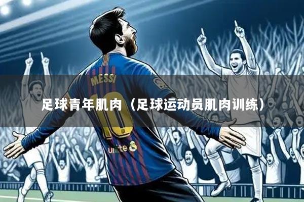 足球青年肌肉(足球运动员肌肉训练)
