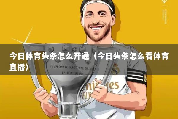 今日体育头条怎么开通(今日头条怎么看体育直播)