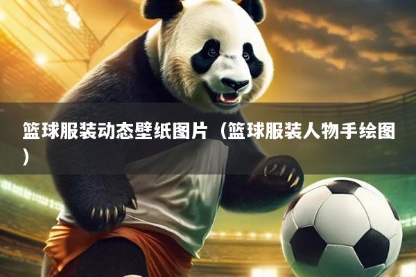 篮球服装动态壁纸图片(篮球服装人物手绘图)