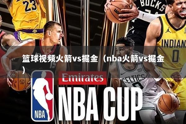 篮球视频火箭vs掘金(nba火箭vs掘金)