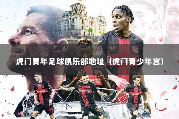 虎门青年足球俱乐部地址(虎门青少年宫)