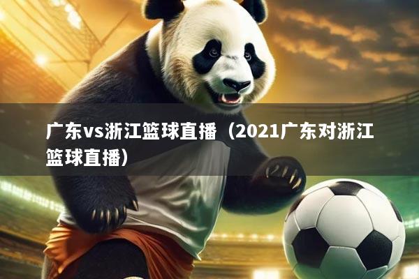 广东vs浙江篮球直播(2021广东对浙江篮球直播)