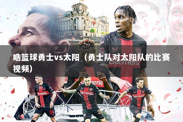 皓篮球勇士vs太阳(勇士队对太阳队的比赛视频)