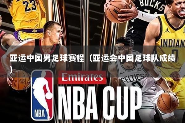 亚运中国男足球赛程（亚运会中国足球队成绩）