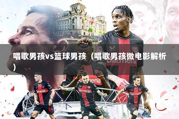 唱歌男孩vs篮球男孩(唱歌男孩微电影解析)