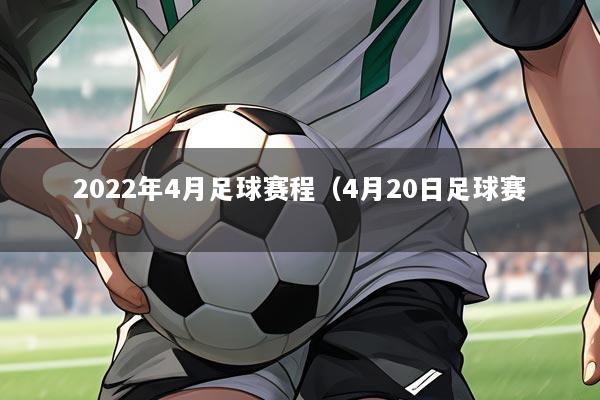 2022年4月足球赛程（4月20日足球赛）