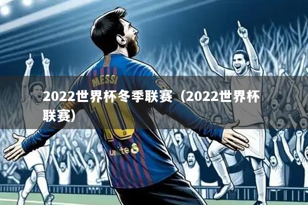 2022世界杯冬季联赛(2022世界杯 联赛)