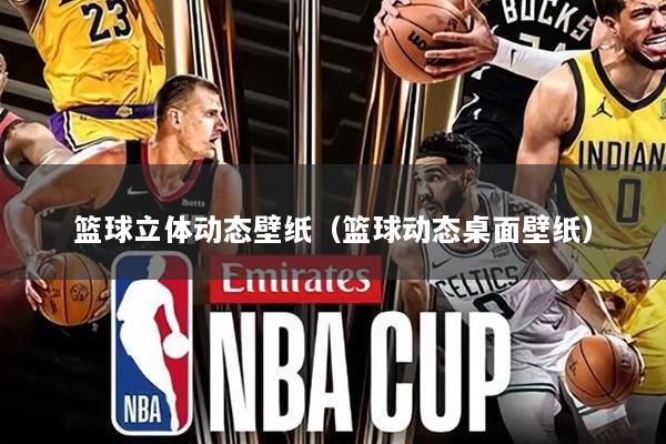 篮球立体动态壁纸(篮球动态桌面壁纸)