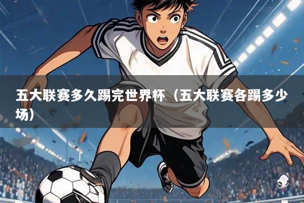 五大联赛多久踢完世界杯(五大联赛各踢多少场)
