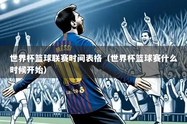 世界杯篮球联赛时间表格(世界杯篮球赛什么时候开始)
