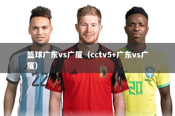 篮球广东vs广厦（cctv5+广东vs广厦）