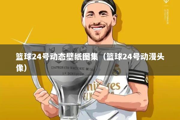 篮球24号动态壁纸图集(篮球24号动漫头像)