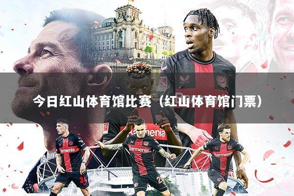 今日红山体育馆比赛（红山体育馆门票）