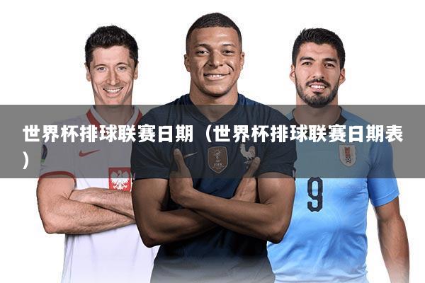 世界杯排球联赛日期（世界杯排球联赛日期表）