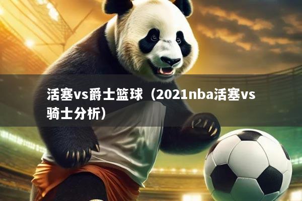 活塞vs爵士篮球（2021nba活塞vs骑士分析）