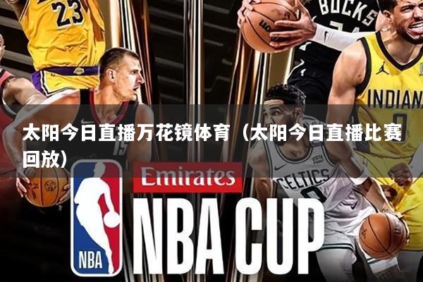 太阳今日直播万花镜体育（太阳今日直播比赛回放）
