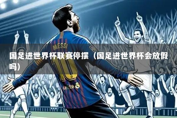国足进世界杯联赛停摆（国足进世界杯会放假吗）