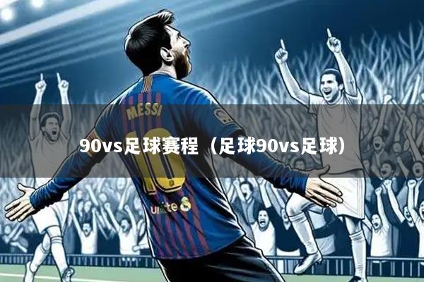 详细阅读:90vs足球赛程(足球90vs足球) 90vs足球赛程(足球90vs足球)