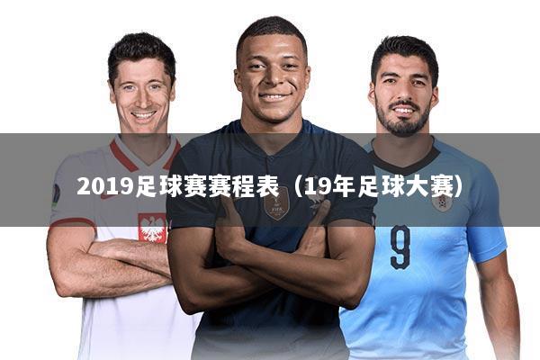 2019足球赛赛程表(19年足球大赛)